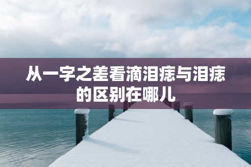 从一字之差看滴泪痣与泪痣的区别在哪儿