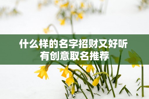 什么样的名字招财又好听 有创意取名推荐