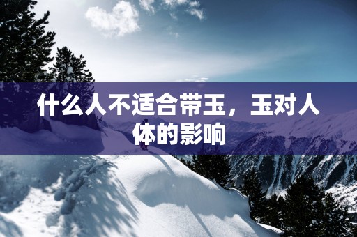 什么人不适合带玉，玉对人体的影响