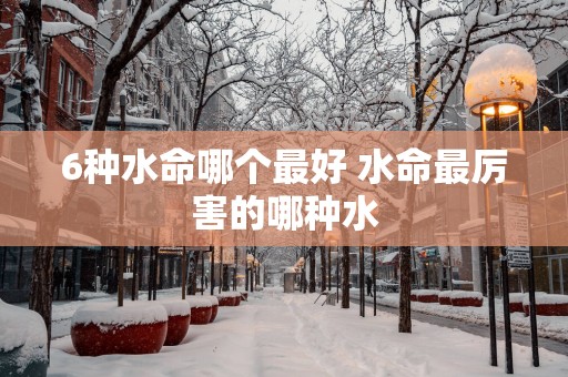 6种水命哪个最好 水命最厉害的哪种水