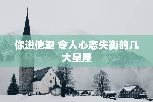 你进他退 令人心态失衡的几大星座