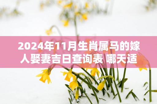 2025年11月生肖属马的嫁人娶妻吉日查询表 哪天适合领证