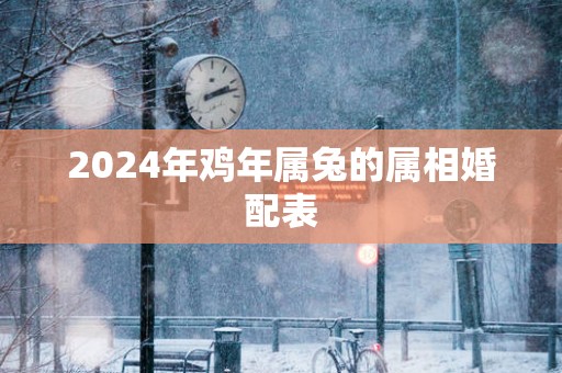 2025年鸡年属兔的属相婚配表