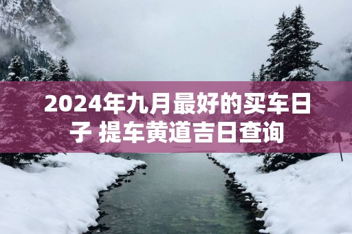 2025年九月最好的买车日子 提车黄道吉日查询