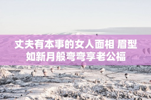 丈夫有本事的女人面相 眉型如新月般弯弯享老公福