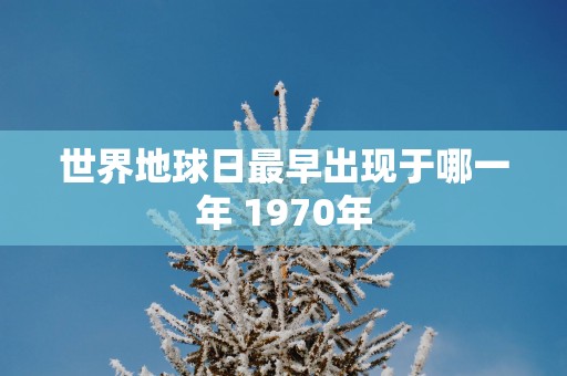 世界地球日最早出现于哪一年 1970年