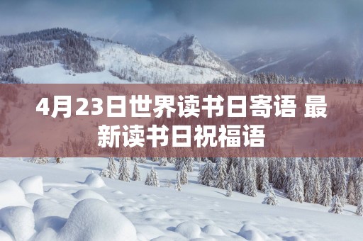 4月23日世界读书日寄语 最新读书日祝福语