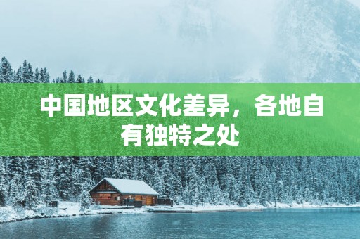 中国地区文化差异，各地自有独特之处