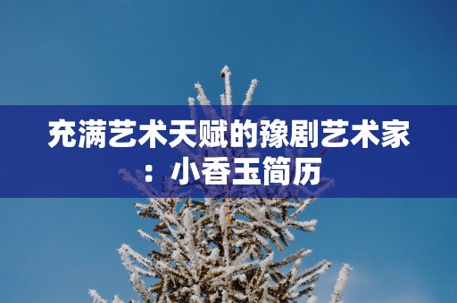 充满艺术天赋的豫剧艺术家：小香玉简历