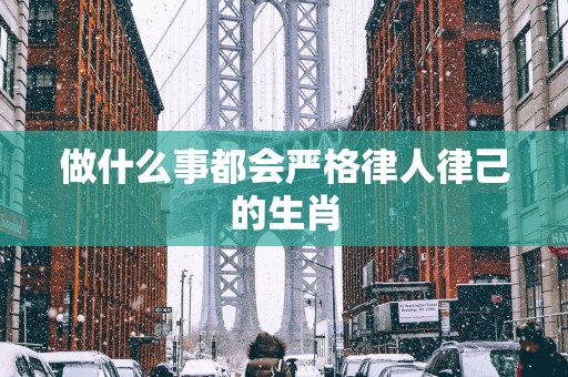 做什么事都会严格律人律己的生肖