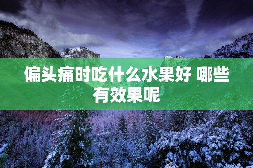 偏头痛时吃什么水果好 哪些有效果呢