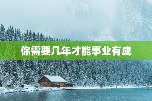 你需要几年才能事业有成