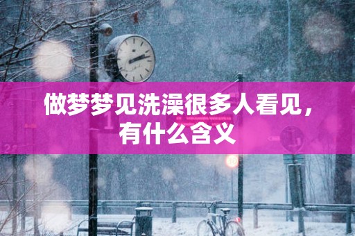 做梦梦见洗澡很多人看见，有什么含义