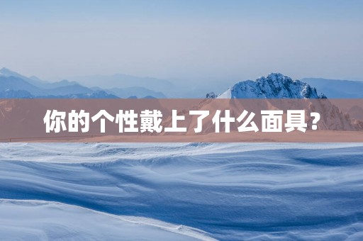 你的个性戴上了什么面具？