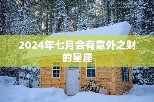 2025年七月会有意外之财的星座