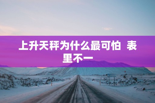 上升天秤为什么最可怕  表里不一
