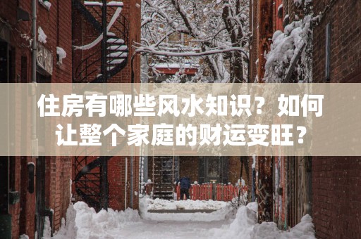 住房有哪些风水知识？如何让整个家庭的财运变旺？
