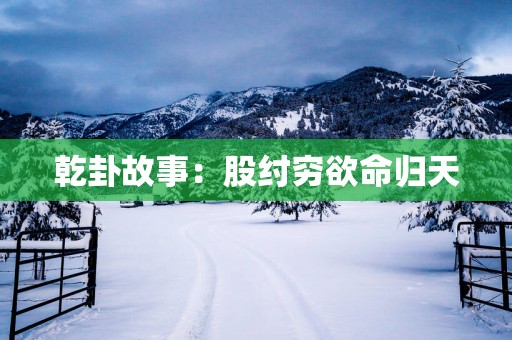 乾卦故事：股纣穷欲命归天