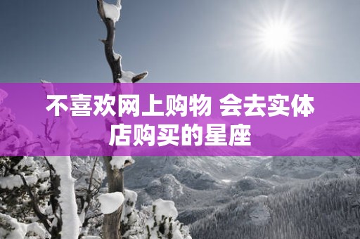 不喜欢网上购物 会去实体店购买的星座