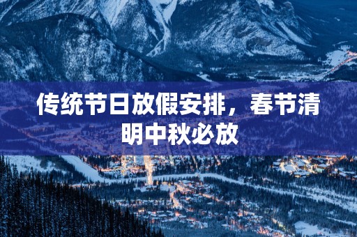传统节日放假安排，春节清明中秋必放