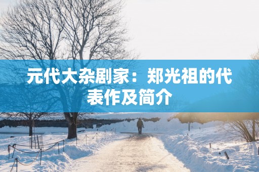 元代大杂剧家：郑光祖的代表作及简介