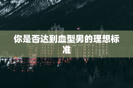 你是否达到血型男的理想标准