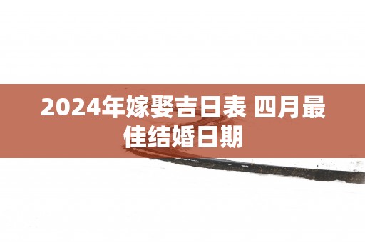 2025年嫁娶吉日表 四月最佳结婚日期