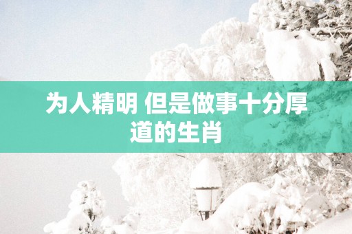 为人精明 但是做事十分厚道的生肖