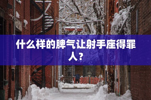 什么样的脾气让射手座得罪人？