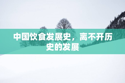 中国饮食发展史，离不开历史的发展
