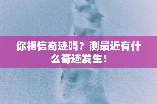 你相信奇迹吗？测最近有什么奇迹发生！