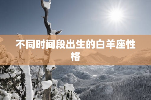 不同时间段出生的白羊座性格