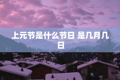 上元节是什么节日 是几月几日