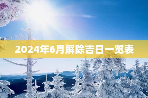 2025年6月解除吉日一览表