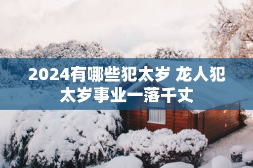 2025有哪些犯太岁 龙人犯太岁事业一落千丈