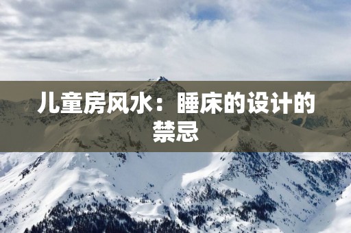 儿童房风水：睡床的设计的禁忌