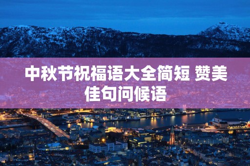 中秋节祝福语大全简短 赞美佳句问候语