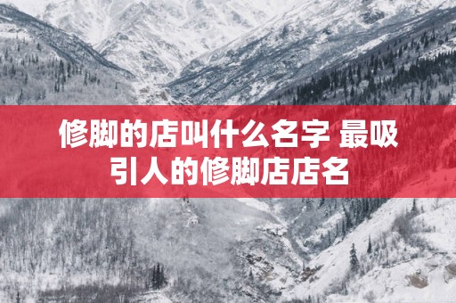 修脚的店叫什么名字 最吸引人的修脚店店名