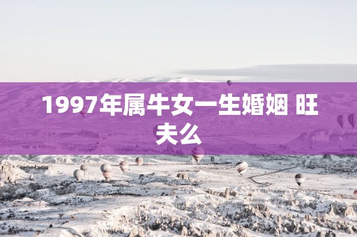 1997年属牛女一生婚姻 旺夫么