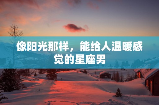像阳光那样，能给人温暖感觉的星座男