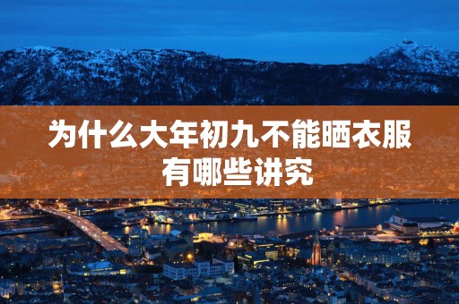 为什么大年初九不能晒衣服  有哪些讲究