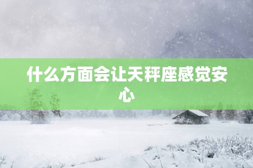 什么方面会让天秤座感觉安心