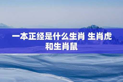 一本正经是什么生肖 生肖虎和生肖鼠