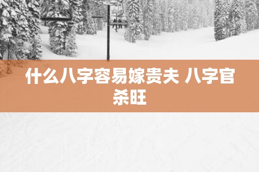 什么八字容易嫁贵夫 八字官杀旺