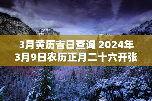 3月黄历吉日查询 2025年3月9日农历正月二十六开张适宜吗