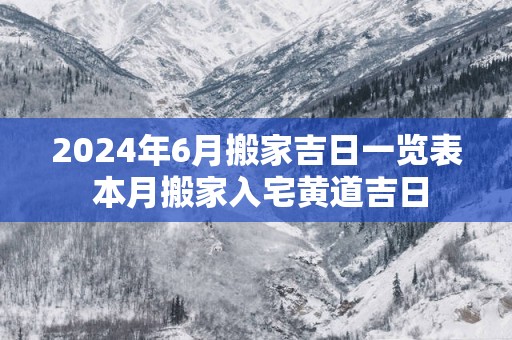 2025年6月搬家吉日一览表 本月搬家入宅黄道吉日