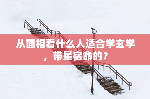 从面相看什么人适合学玄学，带星宿命的？