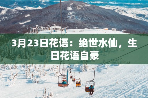 3月23日花语：绝世水仙，生日花语自豪