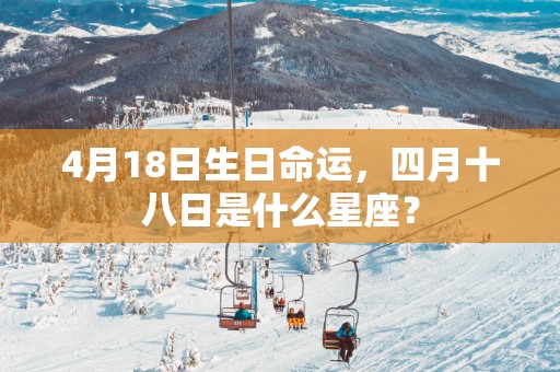 4月18日生日命运，四月十八日是什么星座？