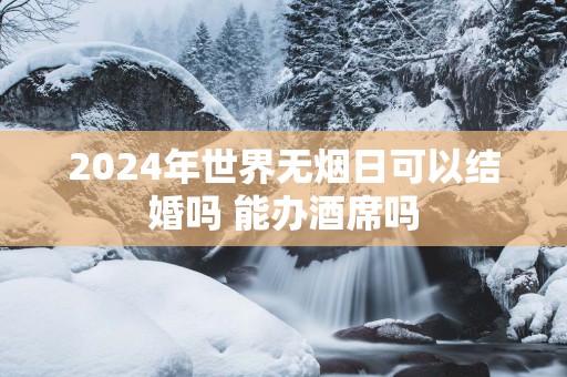 2025年世界无烟日可以结婚吗 能办酒席吗